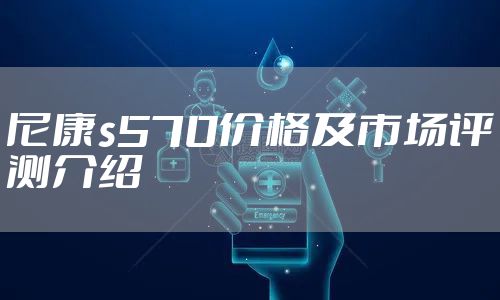 尼康s570价格及市场评测介绍