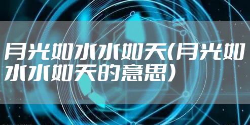 月光如水水如天（月光如水水如天的意思）