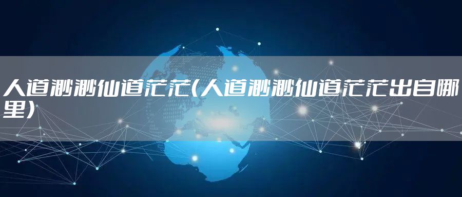 人道渺渺仙道茫茫（人道渺渺仙道茫茫出自哪里）