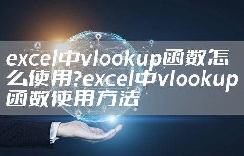 excel中vlookup函数怎么使用？excel中vlookup函数使用方法