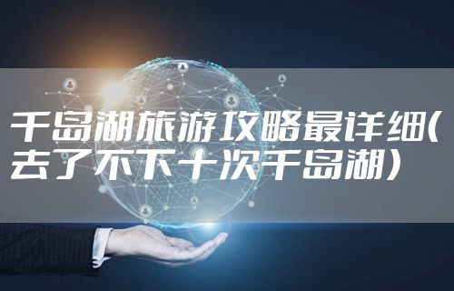千岛湖旅游攻略最详细（去了不下十次千岛湖）