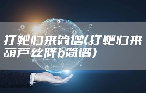 打靶归来简谱（打靶归来葫芦丝降b简谱）