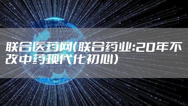 联合医药网（联合药业：20年不改中药现代化初心）
