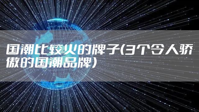 国潮比较火的牌子（3个令人骄傲的国潮品牌）