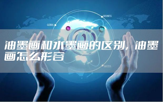 油墨画和水墨画的区别,油墨画怎么形容