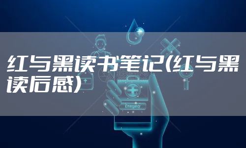 红与黑读书笔记(红与黑读后感)