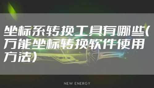 坐标系转换工具有哪些（万能坐标转换软件使用方法）