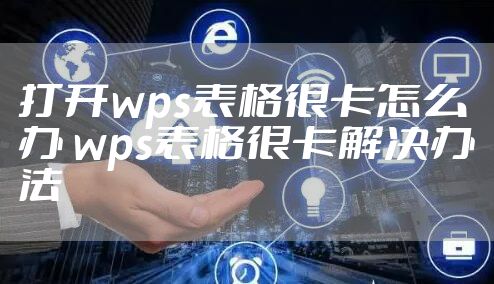 打开wps表格很卡怎么办 wps表格很卡解决办法