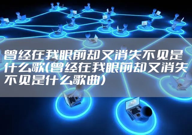 曾经在我眼前却又消失不见是什么歌（曾经在我眼前却又消失不见是什么歌曲）