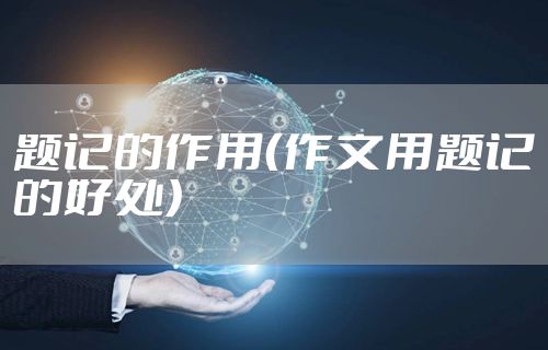 题记的作用(作文用题记的好处)