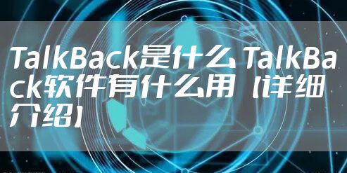 TalkBack是什么 TalkBack软件有什么用【详细介绍】