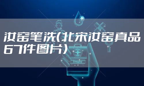 汝窑笔洗（北宋汝窑真品67件图片）