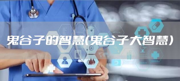 鬼谷子的智慧（鬼谷子大智慧）