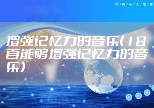 增强记忆力的音乐(18首能够增强记忆力的音乐)