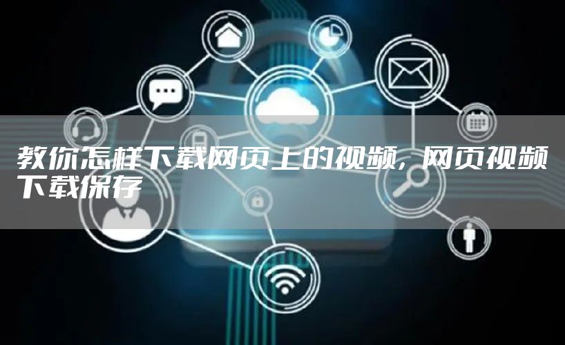 教你怎样下载网页上的视频，网页视频下载保存