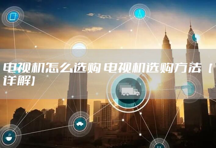 电视机怎么选购 电视机选购方法【详解】