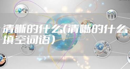 清晰的什么（清晰的什么填空词语）