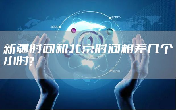 新疆时间和北京时间相差几个小时？