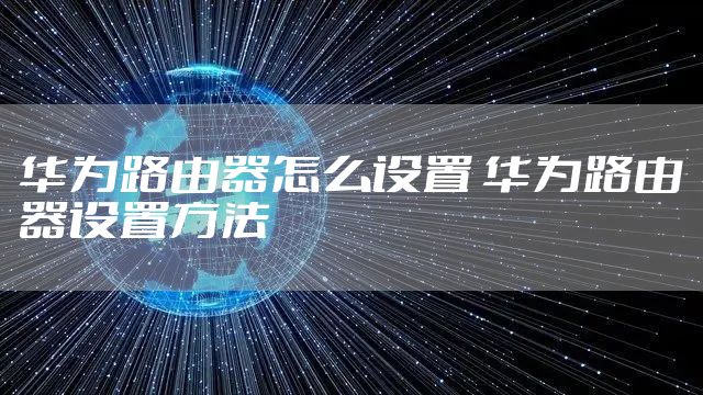 华为路由器怎么设置 华为路由器设置方法