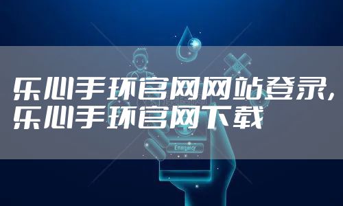 乐心手环官网网站登录,乐心手环官网下载