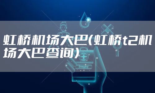 虹桥机场大巴（虹桥t2机场大巴查询）