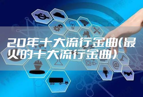 20年十大流行金曲（最火的十大流行金曲）