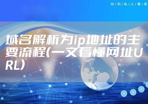 域名解析为ip地址的主要流程（一文看懂网址URL）