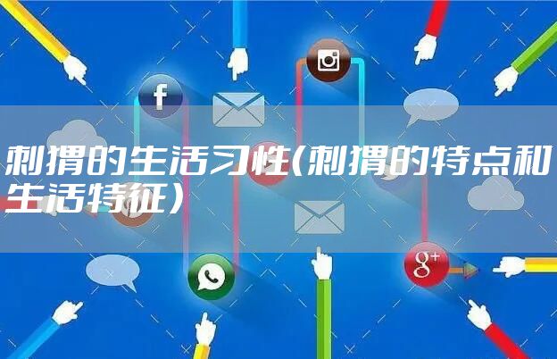 刺猬的生活习性（刺猬的特点和生活特征）