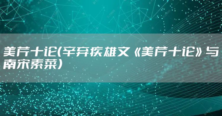 美芹十论（辛弃疾雄文《美芹十论》与南宋素菜）