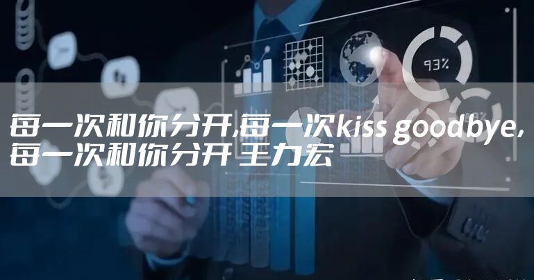每一次和你分开,每一次kiss goodbye，每一次和你分开 王力宏