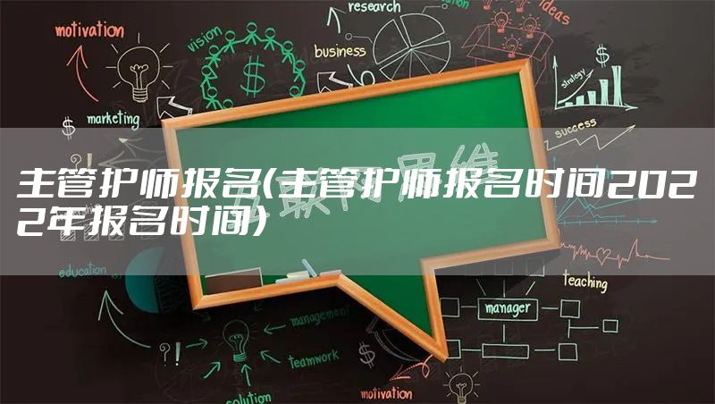 主管护师报名(主管护师报名时间2022年报名时间)