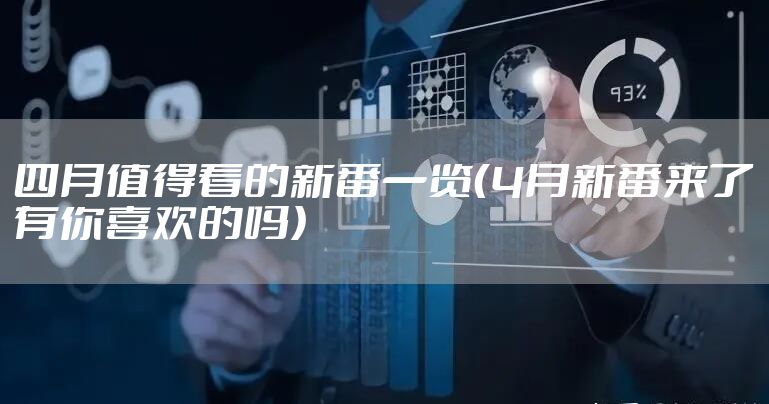 四月值得看的新番一览(4月新番来了有你喜欢的吗)