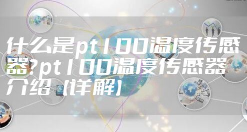 什么是pt100温度传感器？pt100温度传感器介绍【详解】