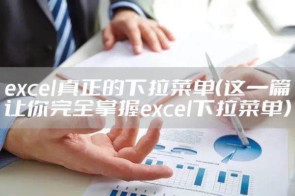 excel真正的下拉菜单（这一篇让你完全掌握excel下拉菜单）