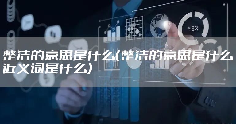 整洁的意思是什么(整洁的意思是什么近义词是什么)