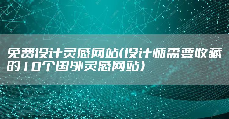 免费设计灵感网站(设计师需要收藏的10个国外灵感网站)