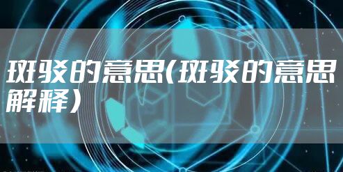 斑驳的意思(斑驳的意思解释)