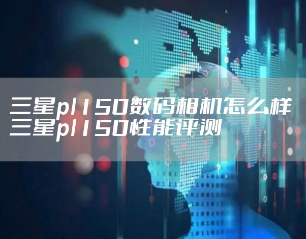 三星pl150数码相机怎么样 三星pl150性能评测