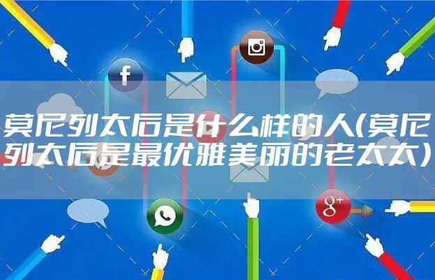 莫尼列太后是什么样的人(莫尼列太后是最优雅美丽的老太太)