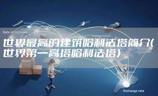 世界最高的建筑哈利法塔简介（世界第一高塔哈利法塔）