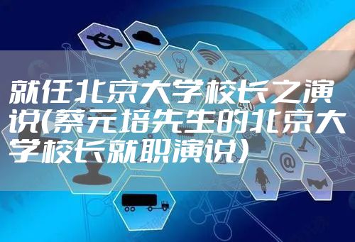 就任北京大学校长之演说（蔡元培先生的北京大学校长就职演说）