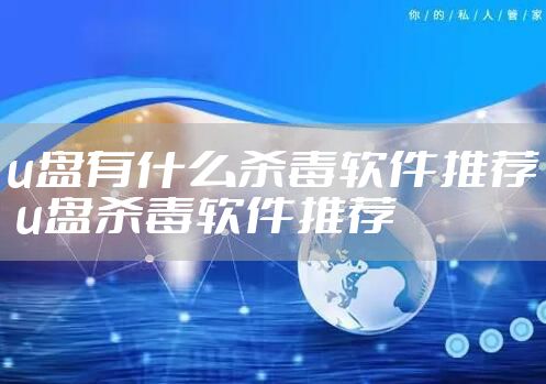 u盘有什么杀毒软件推荐 u盘杀毒软件推荐