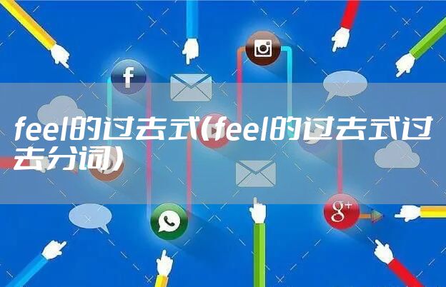 feel的过去式（feel的过去式过去分词）
