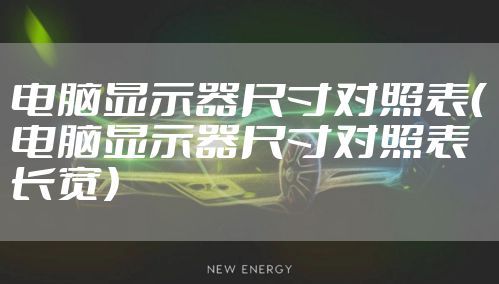 电脑显示器尺寸对照表（电脑显示器尺寸对照表长宽）