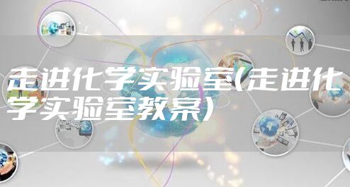 走进化学实验室（走进化学实验室教案）
