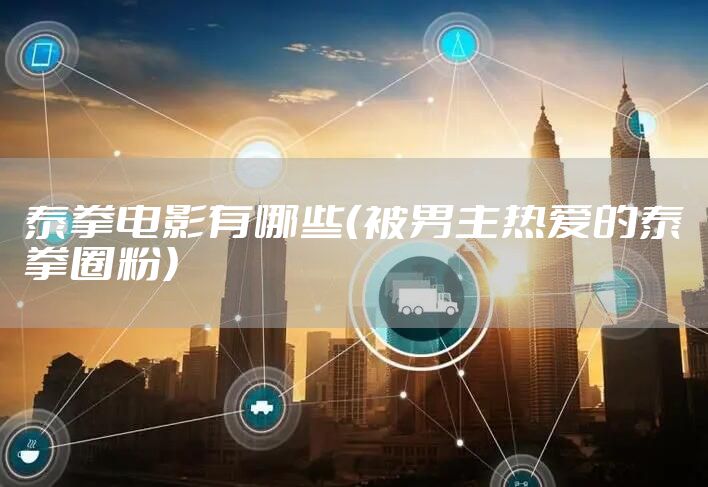 泰拳电影有哪些（被男主热爱的泰拳圈粉）