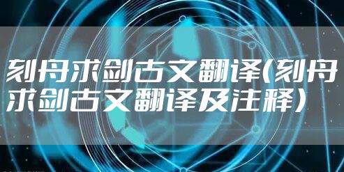 刻舟求剑古文翻译（刻舟求剑古文翻译及注释）
