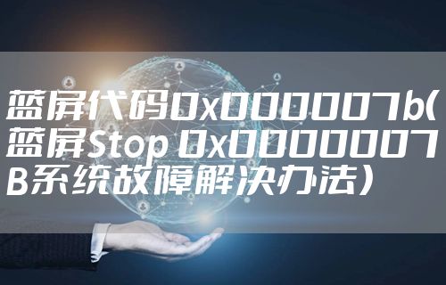 蓝屏代码0x000007b(蓝屏Stop 0x0000007B系统故障解决办法)