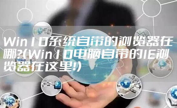 Win10系统自带的浏览器在哪？（Win10电脑自带的IE浏览器在这里！）