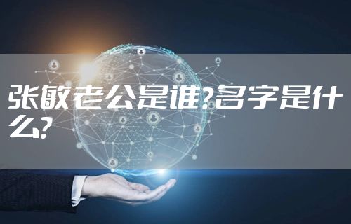 张敏老公是谁？名字是什么？